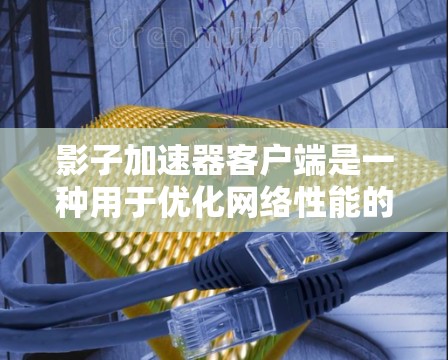 影子加速器客户端是一种用于优化网络性能的软件，通常由网络服务提供商或应用开发商创建。它的主要功能是通过智能化的调度和路由优化，提升数据传输速度，减少延迟，并在复杂的网络环境中提供更稳定的连接