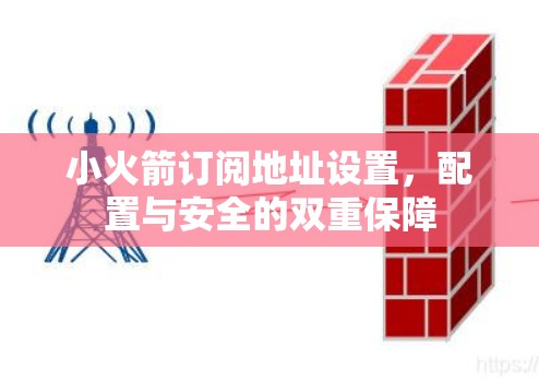 小火箭订阅地址设置,配置与安全的双重保障 小火箭订阅地址设置,配置与安全的双重保障