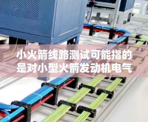 小火箭线路测试可能指的是对小型火箭发动机电气控制系统或火箭线路的测试。以下是一些关于火箭线路测试的基本信息和步骤，供您参考