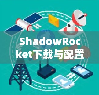 ShadowRocket下载与配置指南 ShadowRocket下载与配置指南