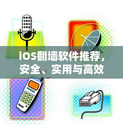 iOS翻墙软件推荐,安全、实用与高效 iOS翻墙软件推荐,安全、实用与高效