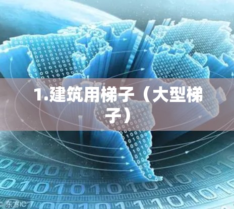 1.建筑用梯子(大型梯子) 1.建筑用梯子(大型梯子)