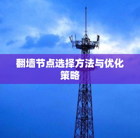 翻墙节点选择方法与优化策略 翻墙节点选择方法与优化策略