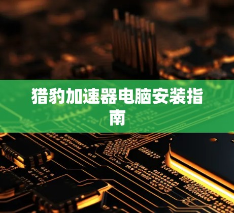 猎豹加速器电脑安装指南 猎豹加速器电脑安装指南