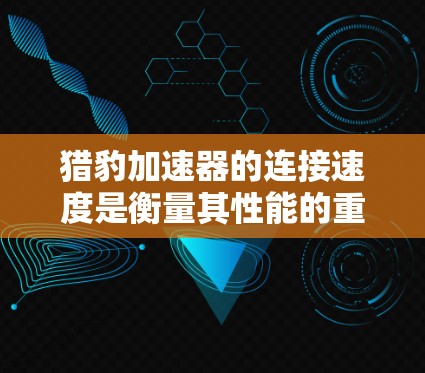 猎豹加速器的连接速度是衡量其性能的重要指标,主要体现在数据传输的速度和延迟的减少。以下是对该技术的详细分析 猎豹加速器的连接速度是衡量其性能的重要指标,主要体现在数据传输的速度和延迟的减少。以下是对该技术的详细分析