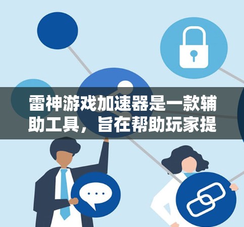 雷神游戏加速器是一款辅助工具，旨在帮助玩家提升游戏水平和效率。以下是对该工具的详细分析