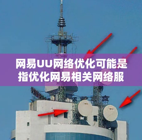 网易UU网络优化可能是指优化网易相关网络服务或网络性能的问题。以下是一些可能与之相关的建议和步骤 网易UU网络优化可能是指优化网易相关网络服务或网络性能的问题。以下是一些可能与之相关的建议和步骤