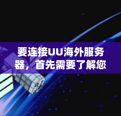 要连接UU海外服务器,首先需要了解您具体使用的是哪种服务或系统。通常,连接海外服务器可能需要以下步骤 要连接UU海外服务器,首先需要了解您具体使用的是哪种服务或系统。通常,连接海外服务器可能需要以下步骤