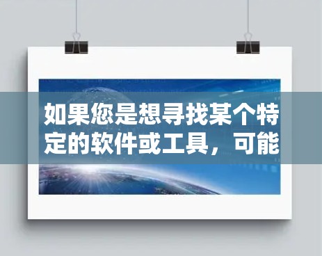 如果您是想寻找某个特定的软件或工具,可能需要检查拼写是否正确,或者查看相关的官方网站或应用商店。同时,如果涉及到网络爬取或自动化操作,请确保遵守相关法律法规,不侵犯他人隐私或造成其他问题 如果您是想寻找某个特定的软件或工具,可能需要检查拼写是否正确,或者查看相关的官方网站或应用商店。同时,如果涉及到网络爬取或自动化操作,请确保遵守相关法律法规,不侵犯他人隐私或造成其他问题