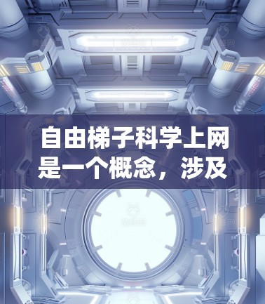 自由梯子科学上网是一个概念,涉及使用网络爬虫技术进行科学研究。以下是对该概念的详细解释 自由梯子科学上网是一个概念,涉及使用网络爬虫技术进行科学研究。以下是对该概念的详细解释