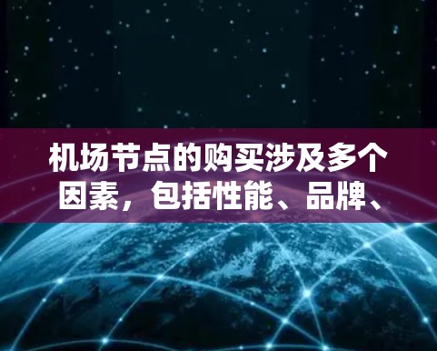 机场节点的购买涉及多个因素,包括性能、品牌、成本、管理功能等。以下是一些关键点和推荐因素,帮助你选择适合的机场节点 机场节点的购买涉及多个因素,包括性能、品牌、成本、管理功能等。以下是一些关键点和推荐因素,帮助你选择适合的机场节点