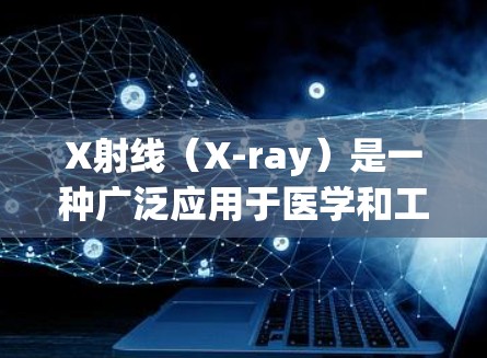 X射线(X-ray)是一种广泛应用于医学和工业领域的技术,它通过发射和检测高能量光子来提供图像信息。以下是使用X射线的基本方法和注意事项 X射线(X-ray)是一种广泛应用于医学和工业领域的技术,它通过发射和检测高能量光子来提供图像信息。以下是使用X射线的基本方法和注意事项