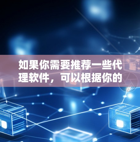 如果你需要推荐一些代理软件,可以根据你的具体需求来选择。以下是一些常见的代理软件推荐,涵盖了不同的用途和功能 如果你需要推荐一些代理软件,可以根据你的具体需求来选择。以下是一些常见的代理软件推荐,涵盖了不同的用途和功能