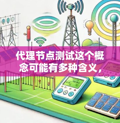 代理节点测试这个概念可能有多种含义,具体取决于你想测试的内容和场景。以下是一些可能的解释和建议 代理节点测试这个概念可能有多种含义,具体取决于你想测试的内容和场景。以下是一些可能的解释和建议