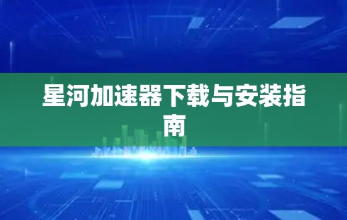 星河加速器下载与安装指南 星河加速器下载与安装指南