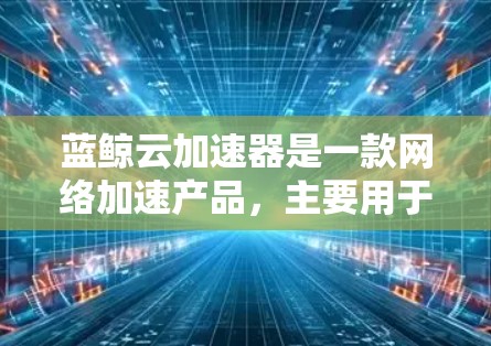 蓝鲸云加速器是一款网络加速产品,主要用于优化云服务的网络性能,包括数据传输速度和延迟。为了确保蓝鲸云加速器的线路测试有效,可以按照以下步骤进行测试和验证 蓝鲸云加速器是一款网络加速产品,主要用于优化云服务的网络性能,包括数据传输速度和延迟。为了确保蓝鲸云加速器的线路测试有效,可以按照以下步骤进行测试和验证