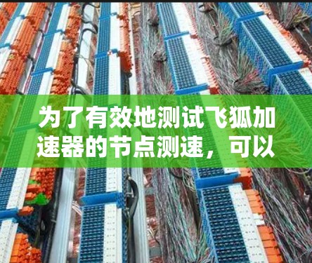 为了有效地测试飞狐加速器的节点测速，可以按照以下步骤进行