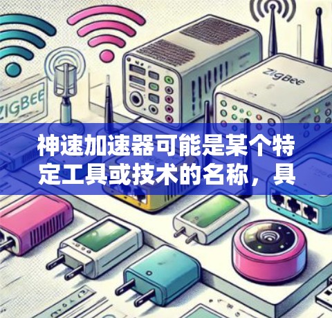 神速加速器可能是某个特定工具或技术的名称,具体指什么需要更多的上下文来确定。以下是一些可能的解释和相关信息 神速加速器可能是某个特定工具或技术的名称,具体指什么需要更多的上下文来确定。以下是一些可能的解释和相关信息
