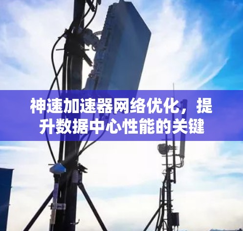 神速加速器网络优化，提升数据中心性能的关键
