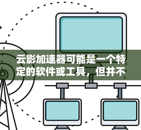 云影加速器可能是一个特定的软件或工具，但并不是一个广为人知的标准软件。因此，建议您确认云影加速器的具体定义或提供更多上下文，以便我能够提供更准确的信息
