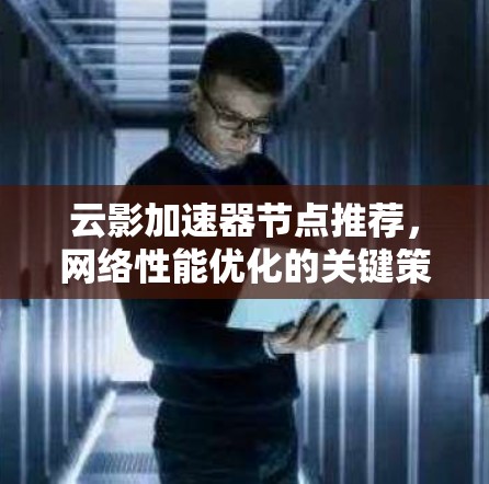 云影加速器节点推荐,网络性能优化的关键策略 云影加速器节点推荐,网络性能优化的关键策略