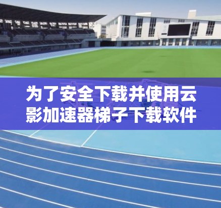 为了安全下载并使用云影加速器梯子下载软件,请按照以下步骤操作 为了安全下载并使用云影加速器梯子下载软件,请按照以下步骤操作