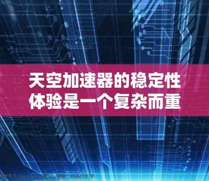 天空加速器的稳定性体验是一个复杂而重要的课题,涉及多个技术领域的综合优化。以下是对天空加速器稳定性体验的总结 天空加速器的稳定性体验是一个复杂而重要的课题,涉及多个技术领域的综合优化。以下是对天空加速器稳定性体验的总结
