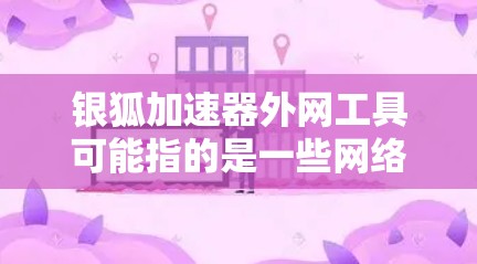 银狐加速器外网工具可能指的是一些网络工具,旨在帮助用户在外网环境下更好地访问网络资源或解决网络限制问题。以下是一些可能相关的工具和解决方案 银狐加速器外网工具可能指的是一些网络工具,旨在帮助用户在外网环境下更好地访问网络资源或解决网络限制问题。以下是一些可能相关的工具和解决方案