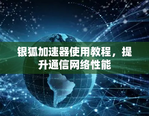 银狐加速器使用教程,提升通信网络性能 银狐加速器使用教程,提升通信网络性能