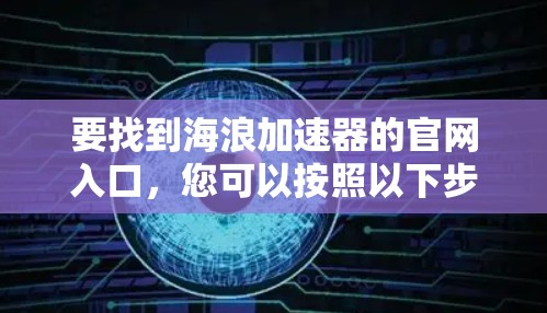 要找到海浪加速器的官网入口,您可以按照以下步骤操作 要找到海浪加速器的官网入口,您可以按照以下步骤操作