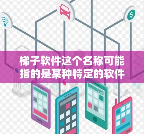 梯子软件这个名称可能指的是某种特定的软件工具,但由于梯子在中文中通常指梯子这个词,而不是作为软件名称的一部分,因此我无法确定具体指的是哪一个软件 梯子软件这个名称可能指的是某种特定的软件工具,但由于梯子在中文中通常指梯子这个词,而不是作为软件名称的一部分,因此我无法确定具体指的是哪一个软件