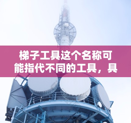 梯子工具这个名称可能指代不同的工具，具体取决于上下文。为了更好地回答您的问题，我需要更多的信息。请提供更多细节，例如