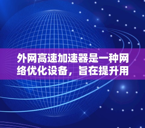 外网高速加速器是一种网络优化设备，旨在提升用户访问外网资源的速度和效率。以下是关于外网高速加速器的详细解释