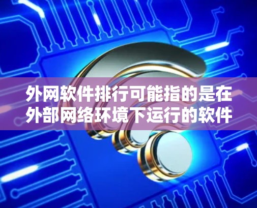 外网软件排行可能指的是在外部网络环境下运行的软件在市场或行业中的排名。具体排名因行业、需求和使用场景而异,但以下是一些常见的外网软件类型和相关排名示例(假设性说明,仅供参考) 外网软件排行可能指的是在外部网络环境下运行的软件在市场或行业中的排名。具体排名因行业、需求和使用场景而异,但以下是一些常见的外网软件类型和相关排名示例(假设性说明,仅供参考)