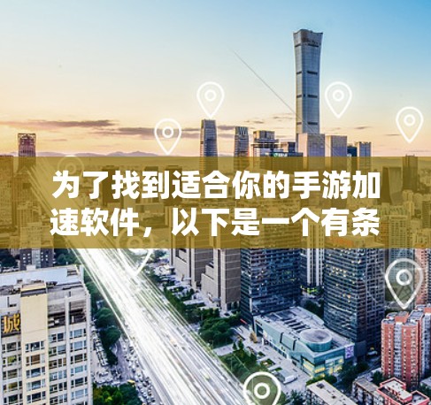 为了找到适合你的手游加速软件,以下是一个有条理的步骤指南 为了找到适合你的手游加速软件,以下是一个有条理的步骤指南