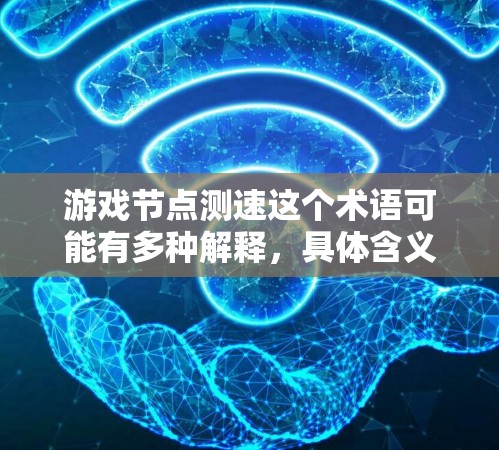 游戏节点测速这个术语可能有多种解释,具体含义取决于上下文。以下是一些可能的解释和相关信息 游戏节点测速这个术语可能有多种解释,具体含义取决于上下文。以下是一些可能的解释和相关信息