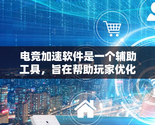 电竞加速软件是一个辅助工具,旨在帮助玩家优化游戏体验,提升比赛表现。以下是对电竞加速软件的详细分析和建议 电竞加速软件是一个辅助工具,旨在帮助玩家优化游戏体验,提升比赛表现。以下是对电竞加速软件的详细分析和建议