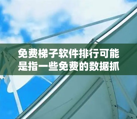 免费梯子软件排行可能是指一些免费的数据抓取或网络爬虫工具的排名。这些工具通常用于网页数据采集、自动化测试、网络监控等场景。以下是一些常见的免费梯子软件及其简要介绍 免费梯子软件排行可能是指一些免费的数据抓取或网络爬虫工具的排名。这些工具通常用于网页数据采集、自动化测试、网络监控等场景。以下是一些常见的免费梯子软件及其简要介绍