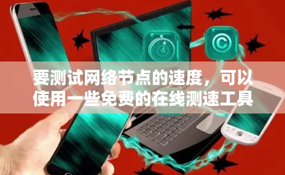 要测试网络节点的速度,可以使用一些免费的在线测速工具。以下是一些常用且免费的测速工具推荐 要测试网络节点的速度,可以使用一些免费的在线测速工具。以下是一些常用且免费的测速工具推荐
