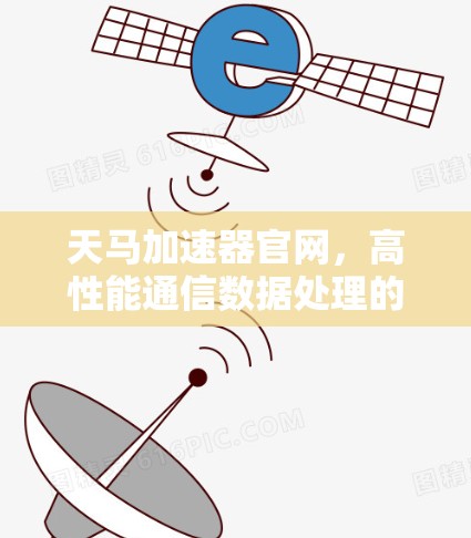 天马加速器官网,高性能通信数据处理的秘密武器 天马加速器官网,高性能通信数据处理的秘密武器