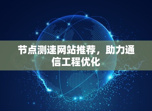 节点测速网站推荐,助力通信工程优化 节点测速网站推荐,助力通信工程优化