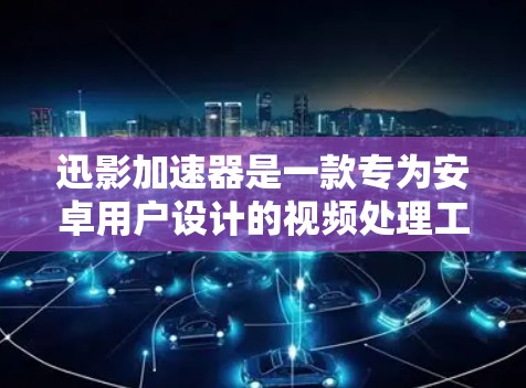 迅影加速器是一款专为安卓用户设计的视频处理工具,旨在帮助用户快速实现视频的格式转换、质量优化和流媒体流速提升。以下是关于迅影加速器安卓APP的详细介绍,包括其功能、优势、操作步骤和注意事项 迅影加速器是一款专为安卓用户设计的视频处理工具,旨在帮助用户快速实现视频的格式转换、质量优化和流媒体流速提升。以下是关于迅影加速器安卓APP的详细介绍,包括其功能、优势、操作步骤和注意事项