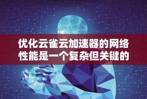优化云雀云加速器的网络性能是一个复杂但关键的任务,涉及多个层面的调整和优化。以下是一个有条理的优化步骤指南 优化云雀云加速器的网络性能是一个复杂但关键的任务,涉及多个层面的调整和优化。以下是一个有条理的优化步骤指南