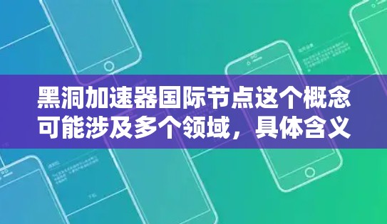 黑洞加速器国际节点这个概念可能涉及多个领域，具体含义取决于上下文。以下是一些可能的解释和相关信息