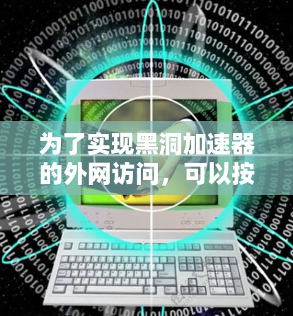 为了实现黑洞加速器的外网访问,可以按照以下步骤进行配置和优化